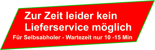 Zur Zeit leider kein  Lieferservice möglich