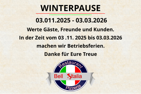 Pizzeria      Restaurant                            Bell     Italia WINTERPAUSE  03.011.2025 - 03.03.2026 Werte Gäste, Freunde und Kunden. In der Zeit vom 03 .11. 2025 bis 03.03.2026  machen wir Betriebsferien. Danke für Eure Treue