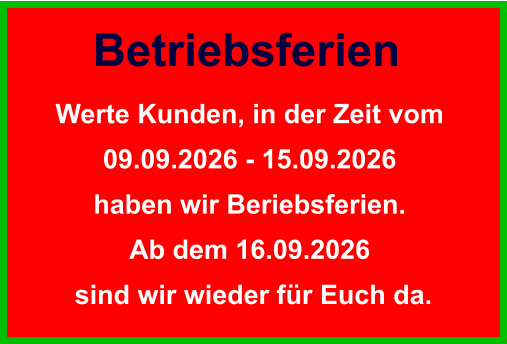 Betriebsferien Werte Kunden, in der Zeit vom  09.09.2026 - 15.09.2026  haben wir Beriebsferien.  Ab dem 16.09.2026  sind wir wieder für Euch da.